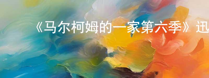陈军卫的动漫综艺大全,《马尔柯姆的一家第六季》迅雷下载/在线观看-都市情感-美剧天堂